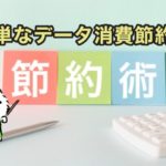 スマホの簡単なデータ消費量節約術